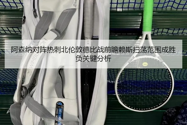a-sen-na-dui-zhen-re-ci-bei-lun-dun-de-bi-zhan-qian-zhan-lai-si-sao-dang-fan-wei-cheng-sheng-fu-guan-jian-fen-xi-2-858.jpg