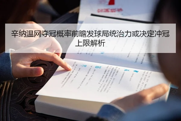 辛纳温网夺冠概率前瞻发球局统治力或决定冲冠上限解析
