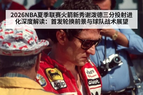 2026NBA夏季联赛火箭新秀谢泼德三分投射进化深度解读：首发轮换前景与球队战术展望