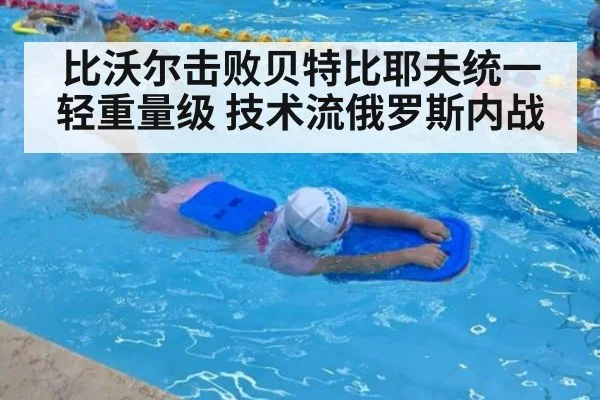 比沃尔击败贝特比耶夫统一轻重量级 技术流俄罗斯内战