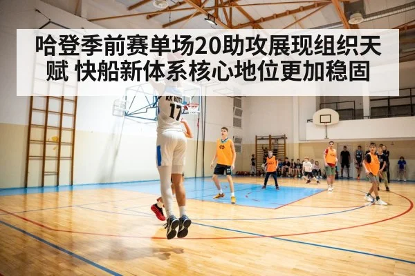 哈登季前赛单场20助攻展现组织天赋 快船新体系核心地位更加稳固
