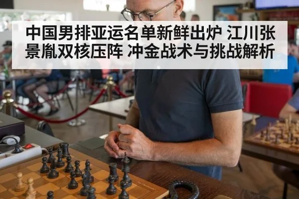 中国男排亚运名单新鲜出炉 江川张景胤双核压阵 冲金战术与挑战解析