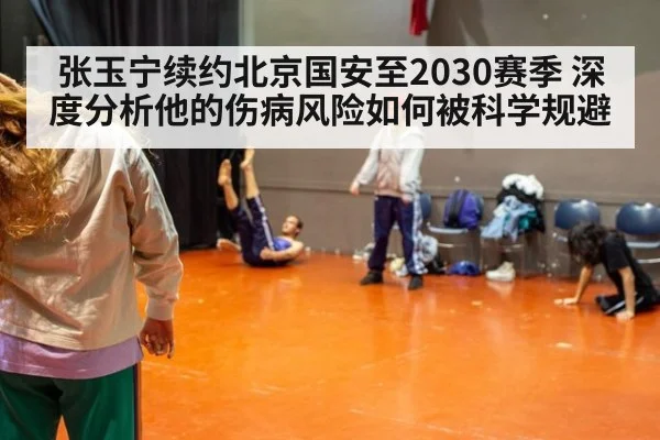 张玉宁续约北京国安至2030赛季 深度分析他的伤病风险如何被科学规避