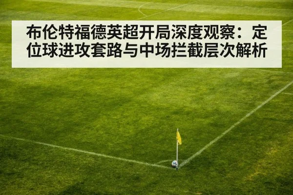 布伦特福德英超开局深度观察：定位球进攻套路与中场拦截层次解析
