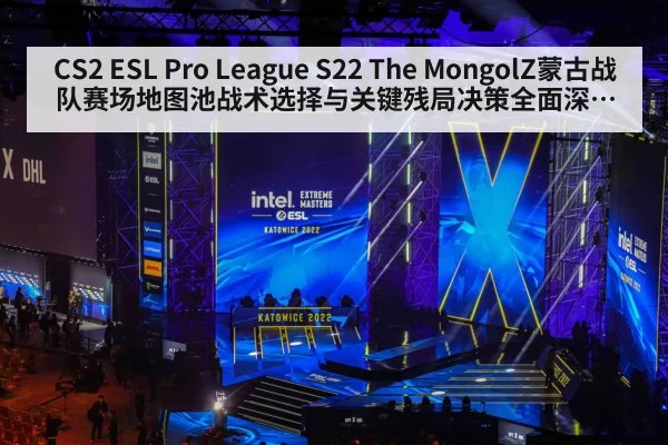 CS2 ESL Pro League S22 The MongolZ蒙古战队赛场地图池战术选择与关键残局决策全面深度复盘分析