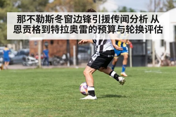 那不勒斯冬窗边锋引援传闻分析 从恩贡格到特拉奥雷的预算与轮换评估
