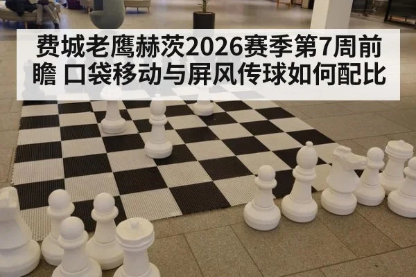 费城老鹰赫茨2026赛季第7周前瞻 口袋移动与屏风传球如何配比