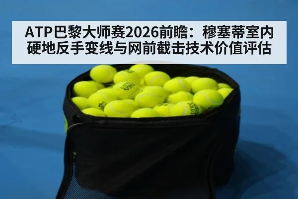 ATP巴黎大师赛2026前瞻：穆塞蒂室内硬地反手变线与网前截击技术价值评估