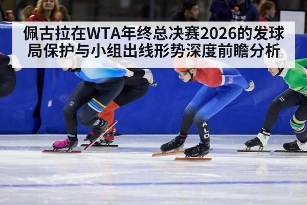 佩古拉在WTA年终总决赛2026的发球局保护与小组出线形势深度前瞻分析